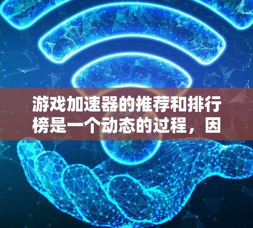 游戏加速器的推荐和排行榜是一个动态的过程，因为不同的工具都有其独特的优势和适用场景。以下是一些常见的游戏加速器推荐，供您参考