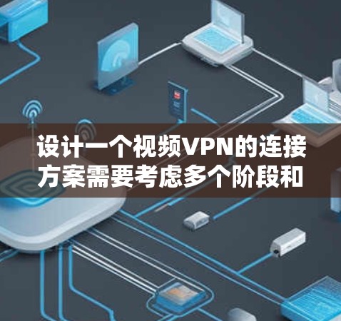 设计一个视频VPN的连接方案需要考虑多个阶段和安全措施。以下是一个详细的设计步骤指南