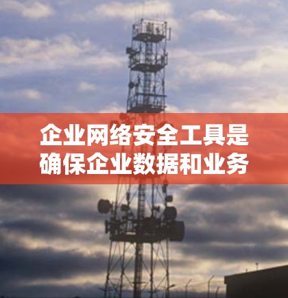 企业网络安全工具是确保企业数据和业务安全的重要手段。以下是一些常用的企业网络安全工具，涵盖了从内部网络保护到外部网络安全的各个方面