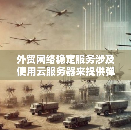 外贸网络稳定服务涉及使用云服务器来提供弹性资源、多语言支持、实时同步、安全性等特性，帮助外贸商家减少网络不稳定问题。以下是详细的步骤和建议