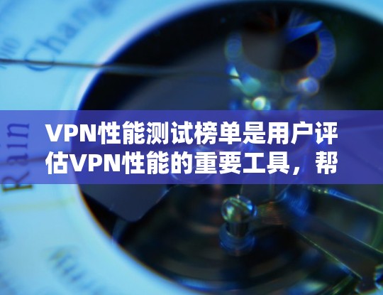 VPN性能测试榜单是用户评估VPN性能的重要工具，帮助消费者选择适合自己的VPN。以下是对VPN性能测试榜单的详细分析和建议