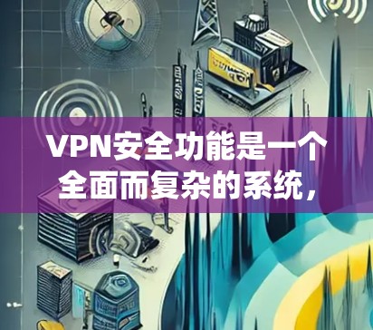 VPN安全功能是一个全面而复杂的系统，以下是其主要的安全措施