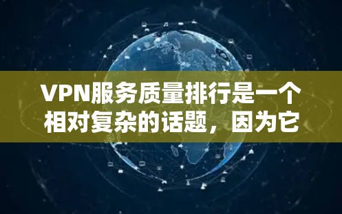 VPN服务质量排行是一个相对复杂的话题，因为它涉及多个维度，包括安全性、稳定性、价格、支持服务、用户反馈等。以下是一些常见的VPN服务质量排行的标准和评价，以及可能的排名情况