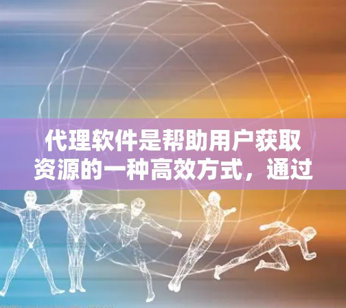 代理软件是帮助用户获取资源的一种高效方式，通过代理软件可以避免直接下载来源网站的风险。以下是一些推荐的代理软件推荐，涵盖免费和付费两种类型，帮助用户根据需求选择合适的软件