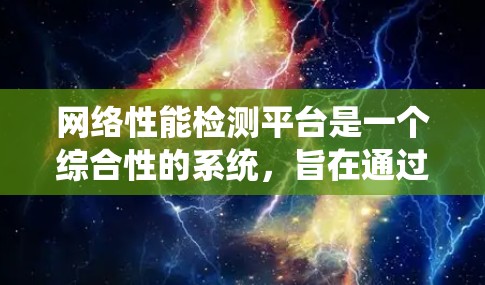 网络性能检测平台是一个综合性的系统，旨在通过多种工具和模块来监控、分析和测试网络性能。以下是该领域的详细总结