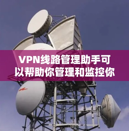 VPN线路管理助手可以帮助你管理和监控你的VPN连接，确保网络的安全和稳定。以下是一些可能的用途和方法