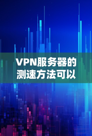 VPN服务器的测速方法可以通过虚拟服务器（如测速塔）来实现。以下是对测速塔的详细步骤和建议