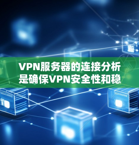 VPN服务器的连接分析是确保VPN安全性和稳定运行的重要部分。以下是关于VPN服务器线路分析的详细步骤说明