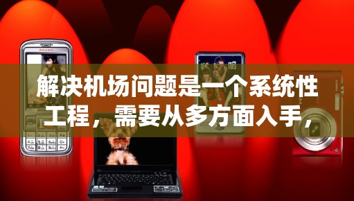 解决机场问题是一个系统性工程，需要从多方面入手，包括人员培训、招聘和培训管理。以下是对该问题的分步解决方案