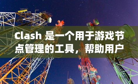 Clash 是一个用于游戏节点管理的工具，帮助用户高效管理建模、动画、音频等节点。以下是一个Step-by-Step的教程，帮助你学习Clash