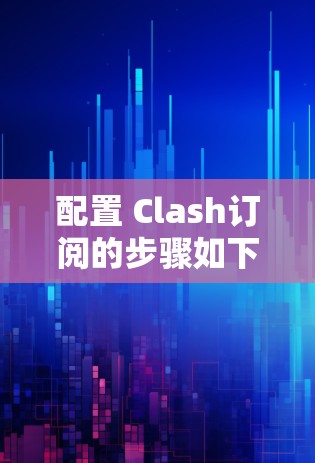 配置 Clash订阅的步骤如下
