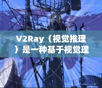 V2Ray（视觉推理）是一种基于视觉理解的机器学习模型，主要用于在视觉输入中快速判断目标的性质（如存在、大小、方向等）配置优化是提升模型性能、提高准确率的关键步骤，以下是一些常见的配置优化方法