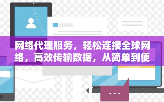 网络代理服务，轻松连接全球网络，高效传输数据，从简单到便捷