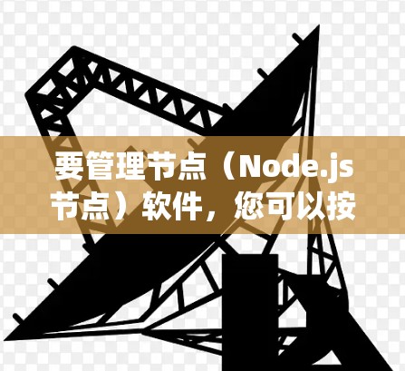 要管理节点（Node.js节点）软件，您可以按照以下步骤进行