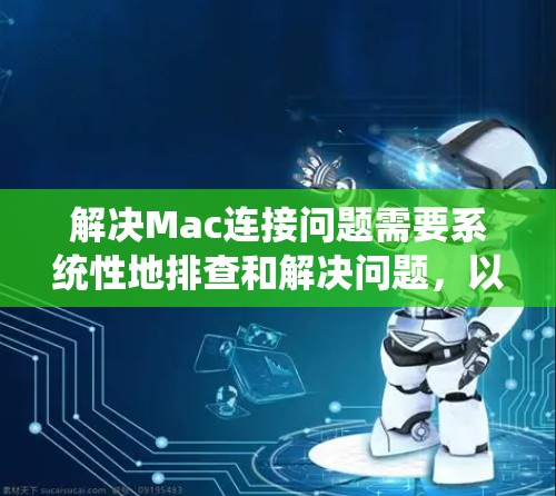 解决Mac连接问题需要系统性地排查和解决问题，以下是一步步的解决方案