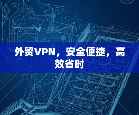 外贸VPN，安全便捷，高效省时