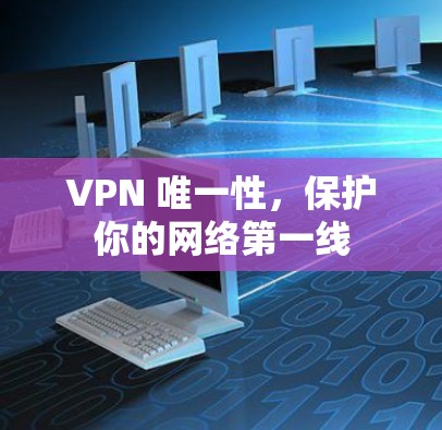 VPN 唯一性，保护你的网络第一线