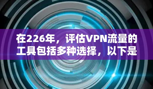 在226年，评估VPN流量的工具包括多种选择，以下是一些推荐