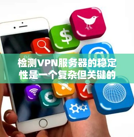 检测VPN服务器的稳定性是一个复杂但关键的过程，可以通过多种方法来实现。以下是一些具体的步骤和建议，帮助您有效地监控和维护VPN服务器的稳定性