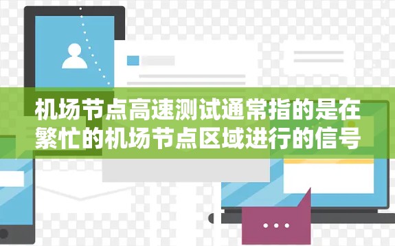 机场节点高速测试通常指的是在繁忙的机场节点区域进行的信号线、信号灯、信号栏等设备的测试，以确保信号的稳定性和可靠性。以下是机场节点高速测试的常见内容和步骤