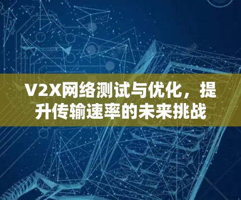 V2X网络测试与优化，提升传输速率的未来挑战