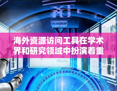海外资源访问工具在学术界和研究领域中扮演着重要角色，帮助研究人员获取文献信息、管理文档和引用。以下是对这些工具的详细介绍