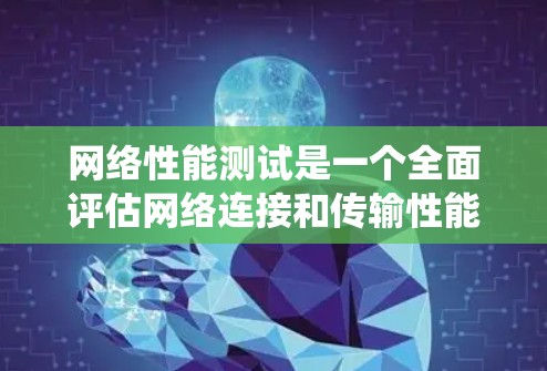 网络性能测试是一个全面评估网络连接和传输性能的关键工具，涉及多个方面，包括测试目的、测试设备、测试方法、结果分析、注意事项以及优化维护。以下是对网络性能测试的系统性总结和建议