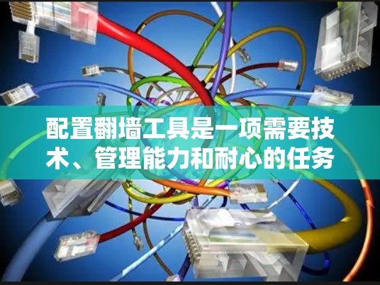 配置翻墙工具是一项需要技术、管理能力和耐心的任务，以下是一个清晰的步骤指南