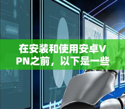 在安装和使用安卓VPN之前，以下是一些步骤指南