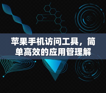 苹果手机访问工具，简单高效的应用管理解决方案