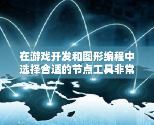 在游戏开发和图形编程中选择合适的节点工具非常重要，因为不同的工具有不同的适用场景和特点。以下是一些推荐的节点选择工具及其特点，供您参考