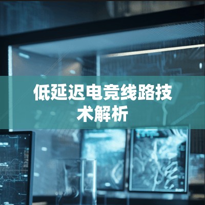 低延迟电竞线路技术解析