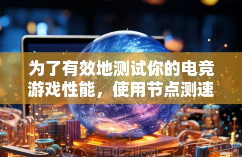 为了有效地测试你的电竞游戏性能，使用节点测速平台是一个不错的选择。以下是一个详细的步骤指南，帮助你轻松地进行测试