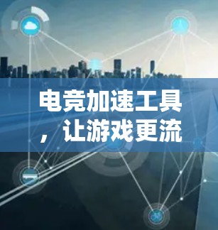 电竞加速工具，让游戏更流畅，更长久