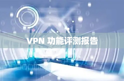 VPN 功能评测报告