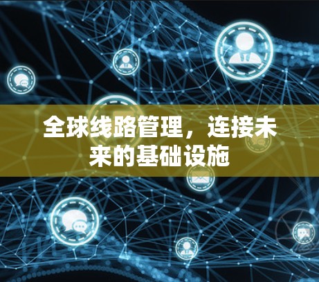 全球线路管理，连接未来的基础设施
