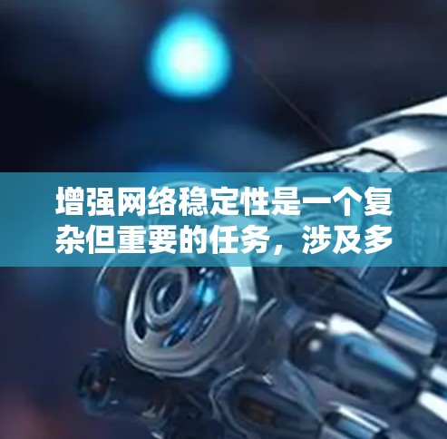 增强网络稳定性是一个复杂但重要的任务，涉及多个步骤和工具的综合应用。以下是一个结构化的总结，帮助您有效提升网络稳定性