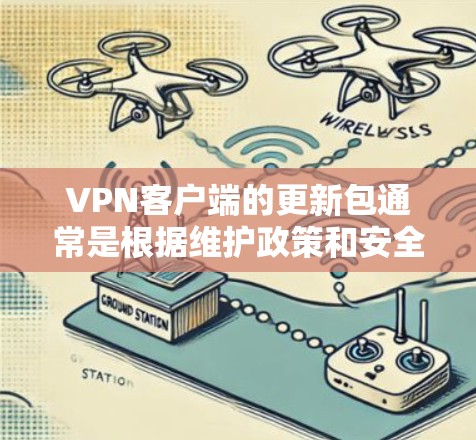 VPN客户端的更新包通常是根据维护政策和安全考虑自动发送的，这些包通常包含一些必要的软件更新。以下是关于VPN客户端更新包的一些关键信息