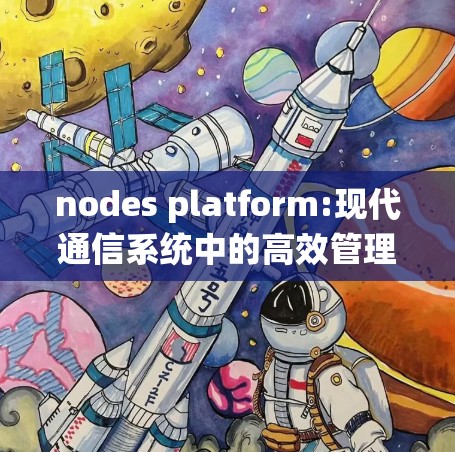 nodes platform:现代通信系统中的高效管理与创新突破