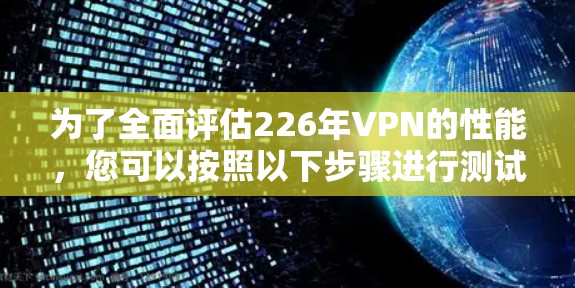 为了全面评估226年VPN的性能，您可以按照以下步骤进行测试