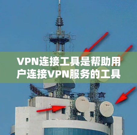 VPN连接工具是帮助用户连接VPN服务的工具，它们通常包括浏览器、软件和端口工具等。以下是使用VPN连接工具的步骤