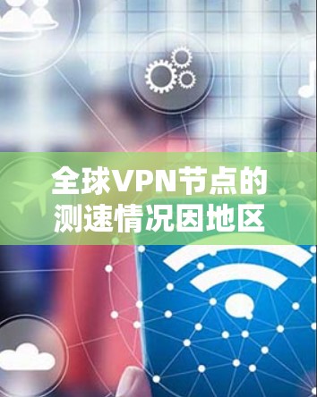 全球VPN节点的测速情况因地区和网络环境而异，但以下是一些普遍观察
