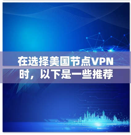 在选择美国节点VPN时，以下是一些推荐和实用信息