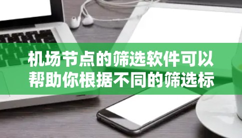 机场节点的筛选软件可以帮助你根据不同的筛选标准（如地理位置、交通便利性、资源丰富性等）快速找到适合的机场节点。以下是一些常用的机场节点筛选软件及其功能