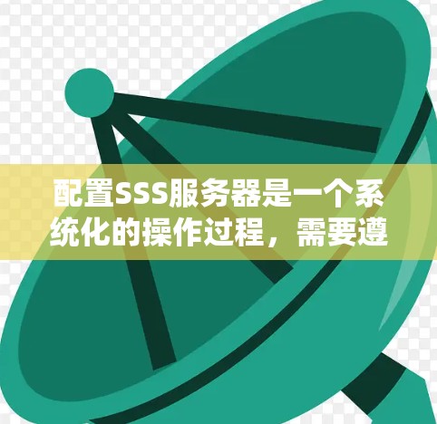 配置SSS服务器是一个系统化的操作过程，需要遵循特定的步骤以确保服务器的正常运行。以下是一个详细的配置流程指南，帮助您顺利进行配置