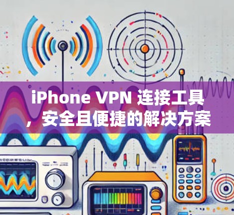 iPhone VPN 连接工具，安全且便捷的解决方案