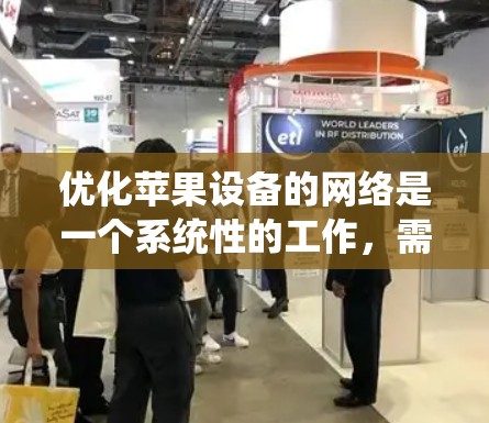 优化苹果设备的网络是一个系统性的工作，需要从多个方面进行全面检查和配置。以下是一个系统化的优化步骤指南