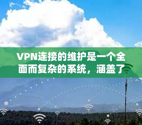 VPN连接的维护是一个全面而复杂的系统，涵盖了安全监控、数据加密、防火墙设置、加密传输和数据备份等多个方面。以下是对 VPN 连接维护方法的分步解释