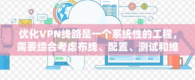 优化VPN线路是一个系统性的工程，需要综合考虑布线、配置、测试和维护等多个方面。以下是一步步的优化建议