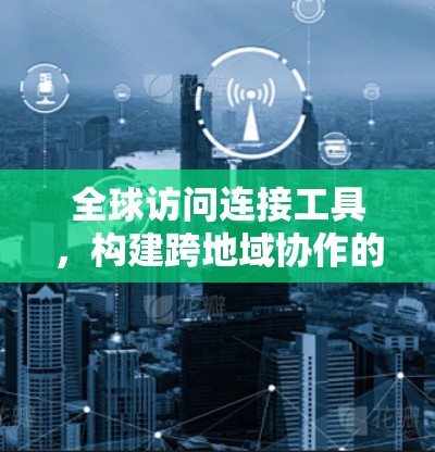 全球访问连接工具，构建跨地域协作的网络平台